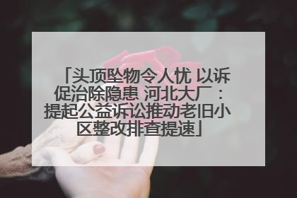 头顶坠物令人忧 以诉促治除隐患 河北大厂：提起公益诉讼推动老旧小区整改排查提速